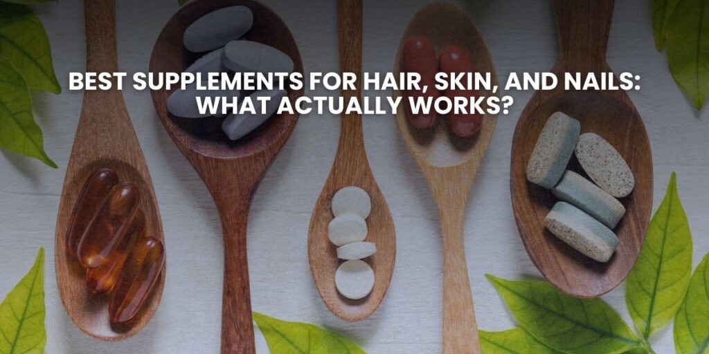 Best Supplements for Hair, Skin, and Nails: What Actually Works?
