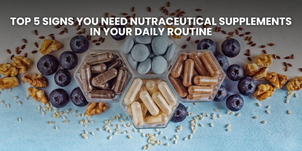 Top signs you need nutraceutical supplements for better health